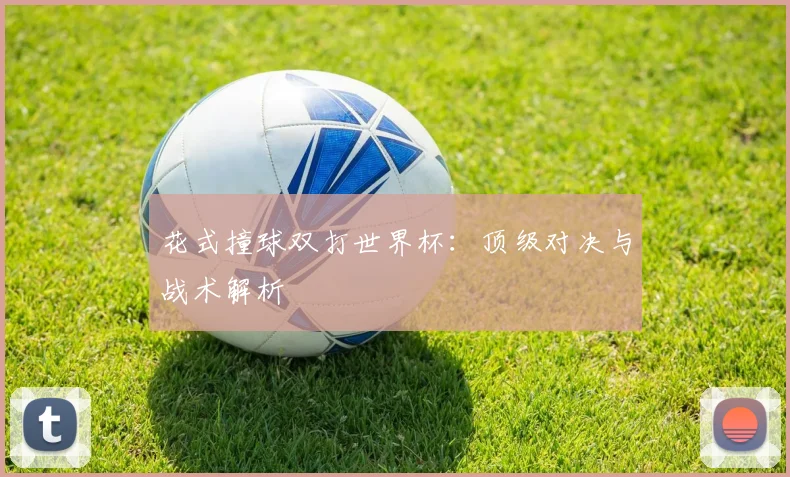 花式撞球双打世界杯：顶级对决与战术解析