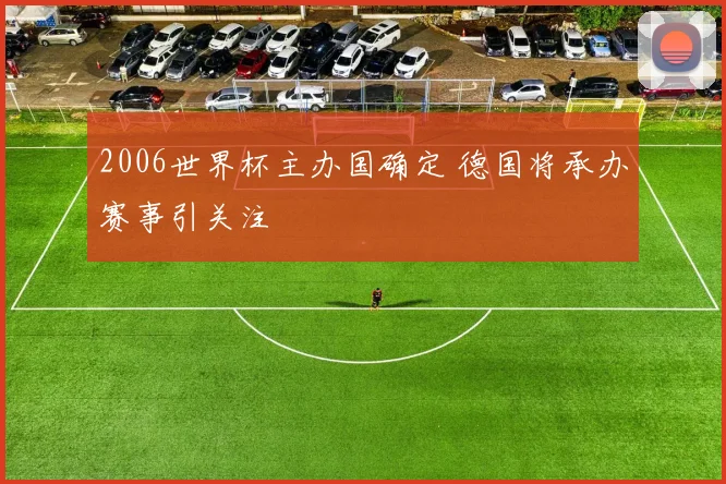 2006世界杯主办国确定 德国将承办赛事引关注