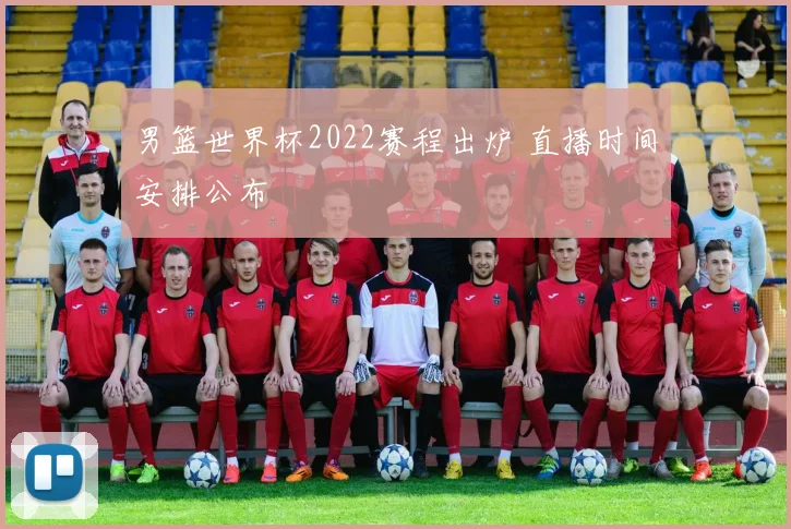 男篮世界杯2022赛程出炉 直播时间安排公布