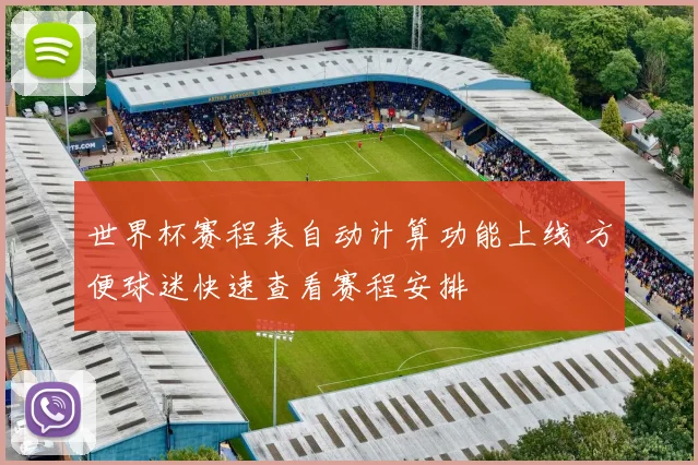 世界杯赛程表自动计算功能上线 方便球迷快速查看赛程安排