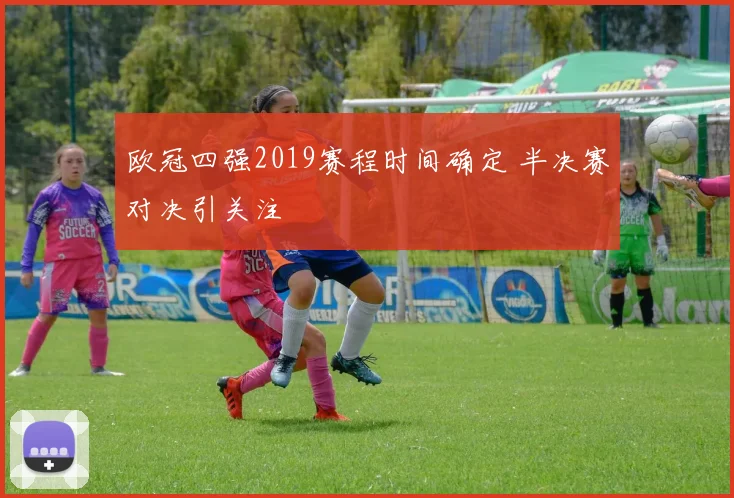 欧冠四强2019赛程时间确定 半决赛对决引关注