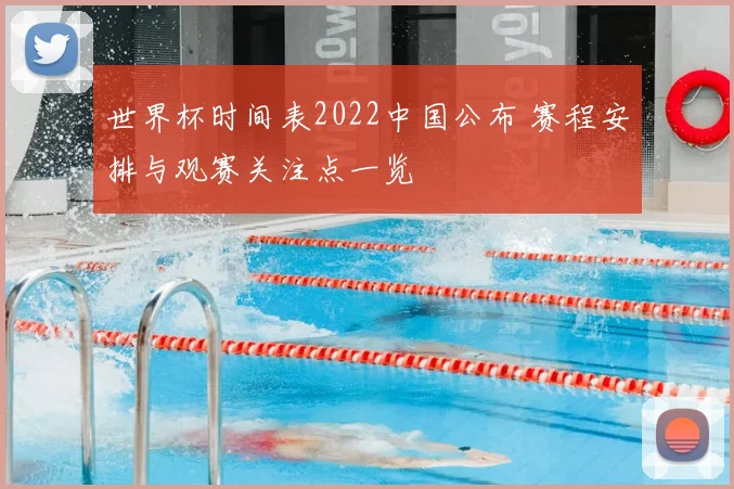 世界杯时间表2022中国公布 赛程安排与观赛关注点一览
