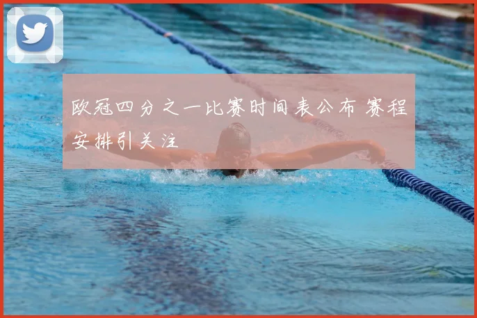 欧冠四分之一比赛时间表公布 赛程安排引关注