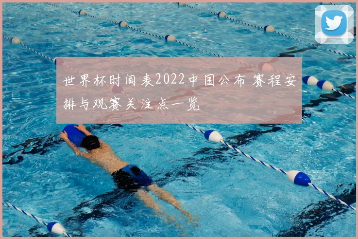 世界杯时间表2022中国公布 赛程安排与观赛关注点一览