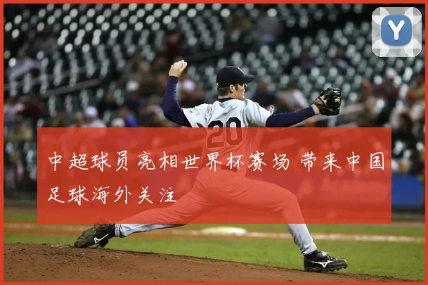 中超球员亮相世界杯赛场 带来中国足球海外关注