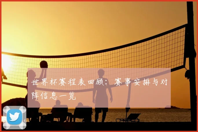 世界杯赛程表回顾：赛事安排与对阵信息一览
