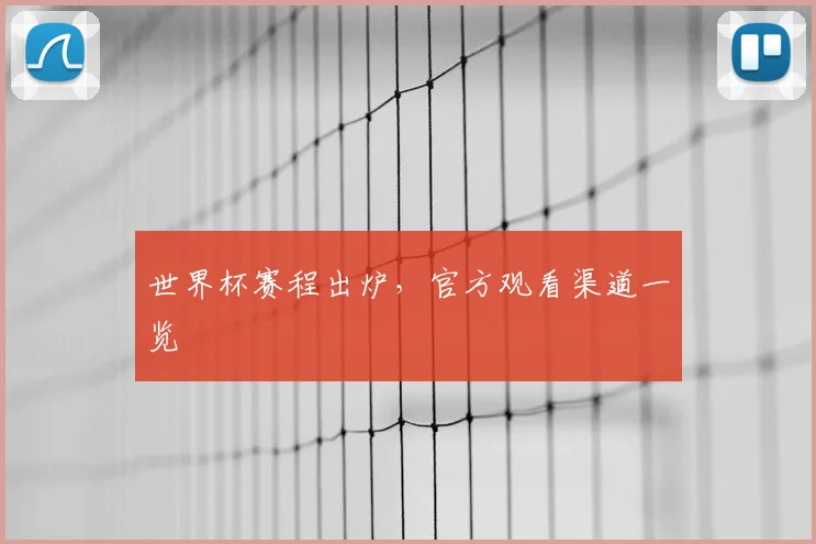 世界杯赛程出炉,官方观看渠道一览