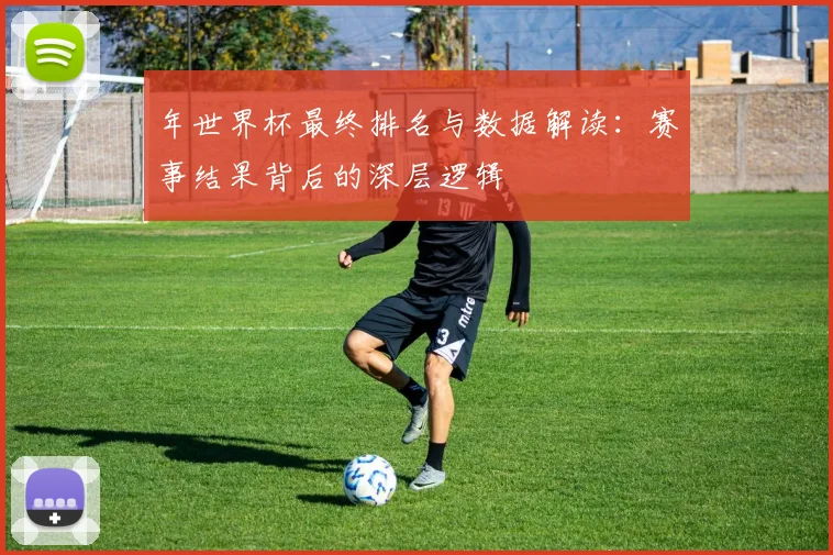 年世界杯最终排名与数据解读：赛事结果背后的深层逻辑