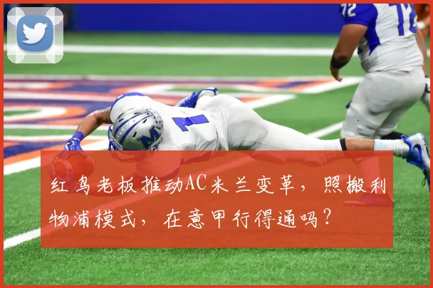 红鸟老板推动AC米兰变革,照搬利物浦模式,在意甲行得通吗?