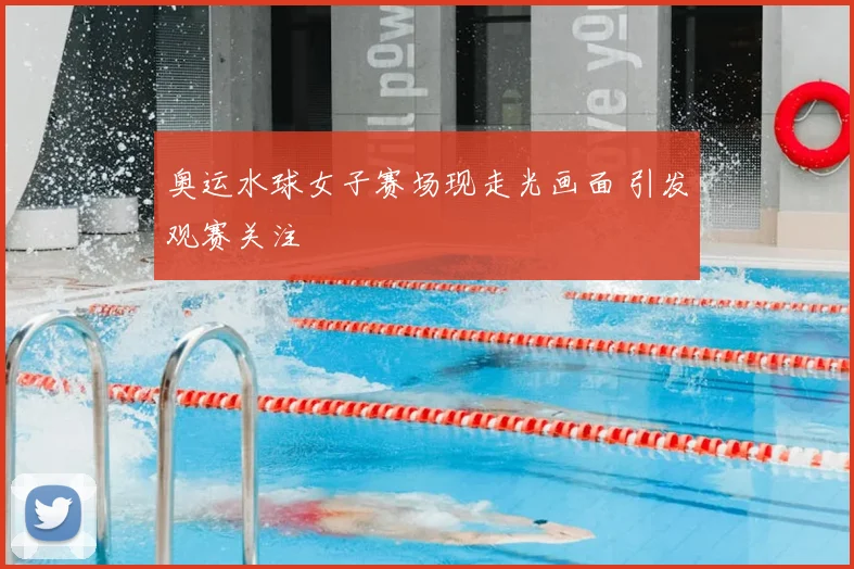奥运水球女子赛场现走光画面 引发观赛关注
