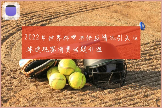 2022年世界杯啤酒供应情况引关注 球迷观赛消费话题升温
