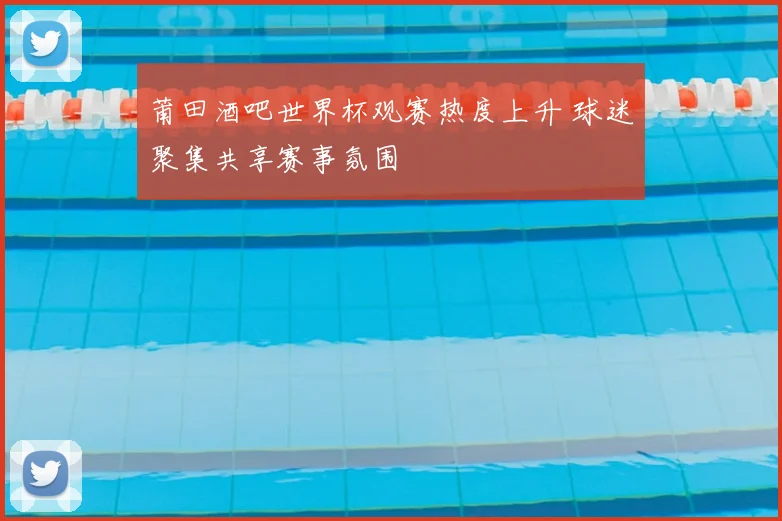 莆田酒吧世界杯观赛热度上升 球迷聚集共享赛事氛围