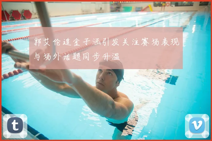郭艾伦追金子涵引发关注赛场表现与场外话题同步升温