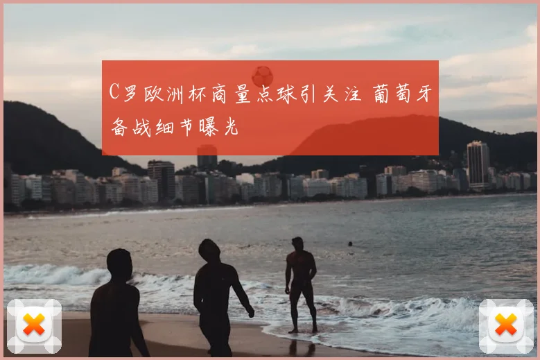 C罗欧洲杯商量点球引关注 葡萄牙备战细节曝光