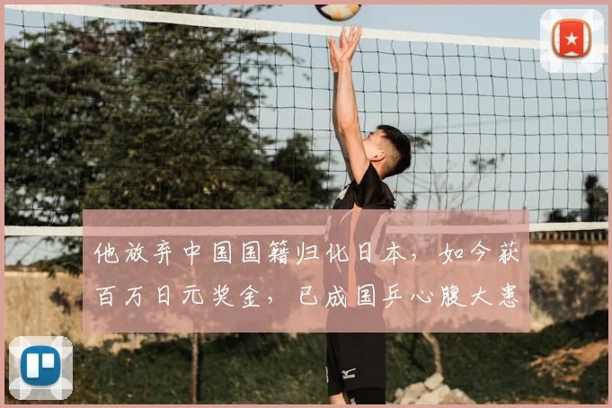 他放弃中国国籍归化日本，如今获百万日元奖金，已成国乒心腹大患