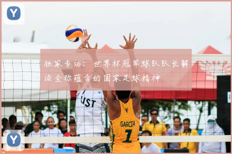 独家专访:世界杯冠军球队队长解读全称蕴含的国家足球精神