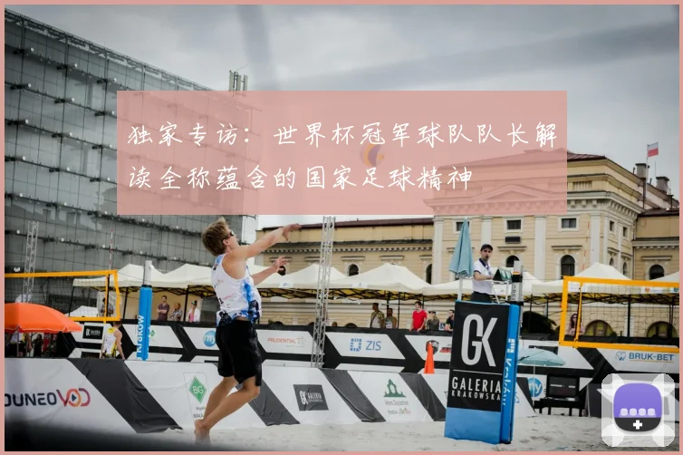 独家专访：世界杯冠军球队队长解读全称蕴含的国家足球精神
