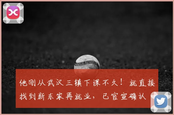 他刚从武汉三镇下课不久！就直接找到新东家再就业，已官宣确认