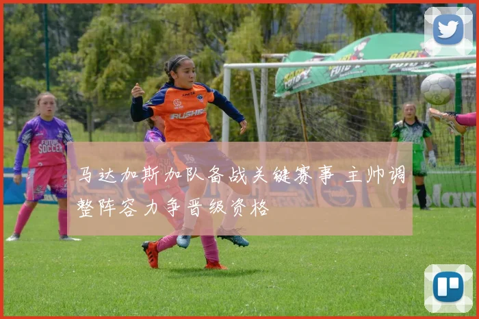 马达加斯加队备战关键赛事 主帅调整阵容力争晋级资格