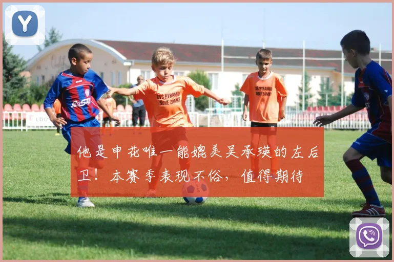 他是申花唯一能媲美吴承瑛的左后卫！本赛季表现不俗，值得期待