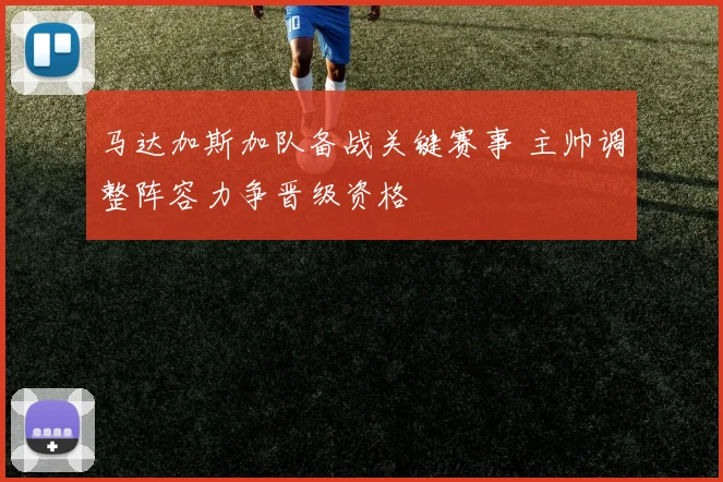 马达加斯加队备战关键赛事 主帅调整阵容力争晋级资格
