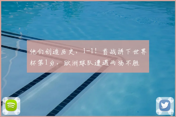 他们创造历史，1-1！首战拼下世界杯第1分，欧洲球队遭遇两场不胜