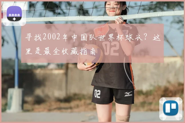 寻找2002年中国队世界杯球衣？这里是最全收藏指南