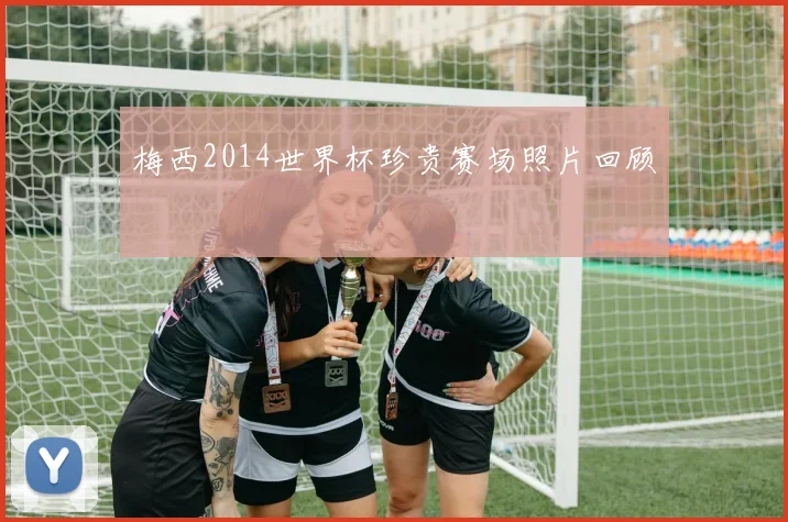 梅西2014世界杯珍贵赛场照片回顾