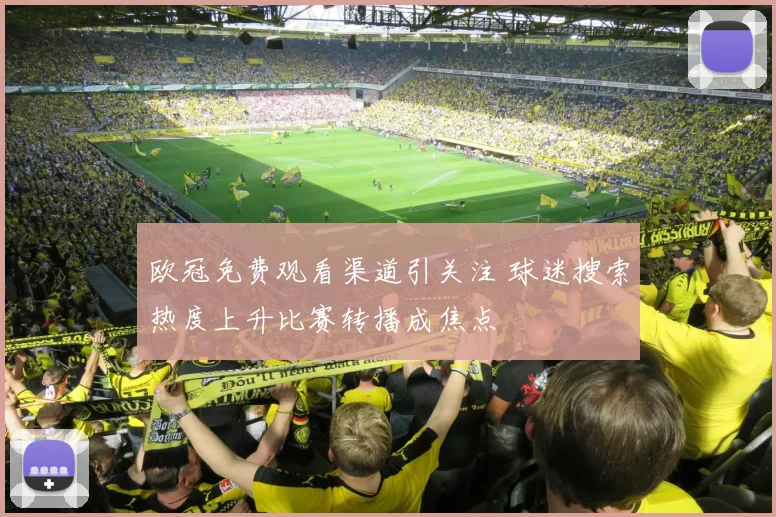 欧冠免费观看渠道引关注 球迷搜索热度上升比赛转播成焦点