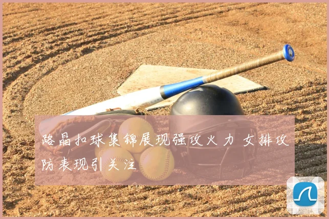 路晶扣球集锦展现强攻火力 女排攻防表现引关注