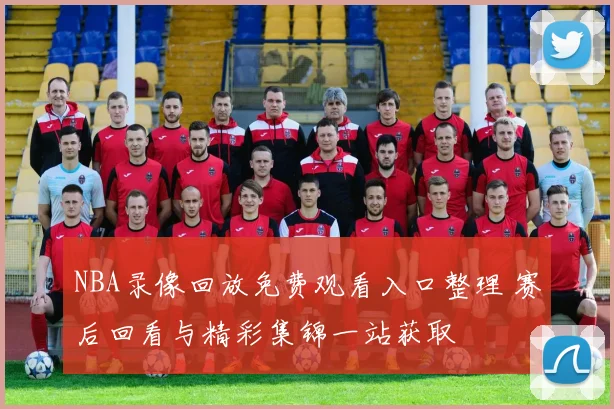 NBA录像回放免费观看入口整理 赛后回看与精彩集锦一站获取