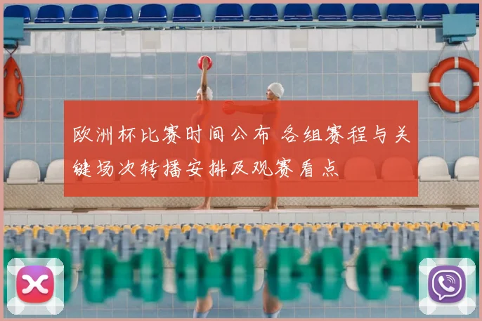 欧洲杯比赛时间公布 各组赛程与关键场次转播安排及观赛看点