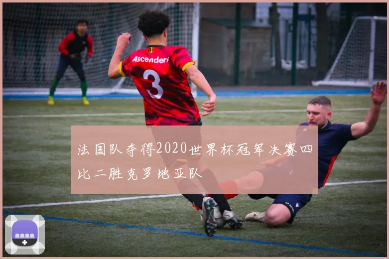 法国队夺得2020世界杯冠军决赛四比二胜克罗地亚队
