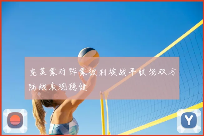 克莱蒙对阵蒙彼利埃战平收场双方防线表现稳健
