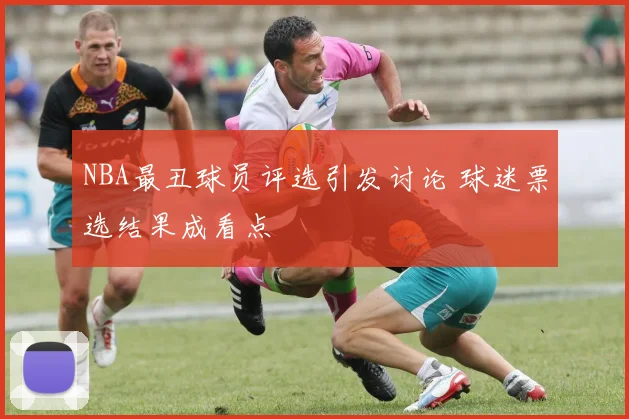 NBA最丑球员评选引发讨论 球迷票选结果成看点