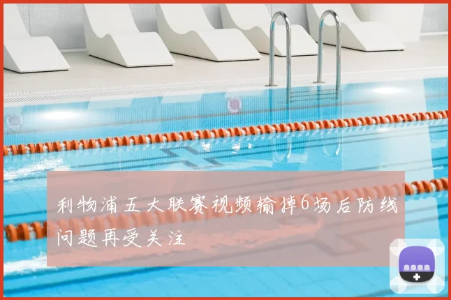 利物浦五大联赛视频输掉6场后防线问题再受关注