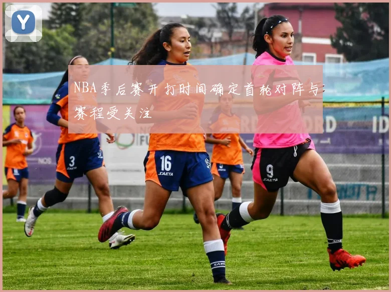 NBA季后赛开打时间确定首轮对阵与赛程受关注