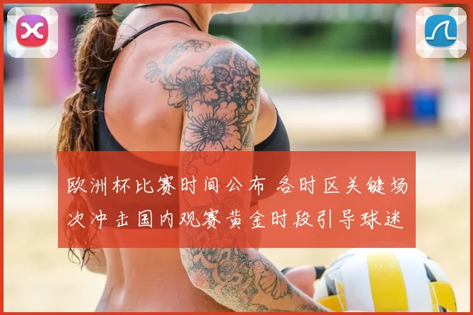 欧洲杯比赛时间公布 各时区关键场次冲击国内观赛黄金时段引导球迷安排