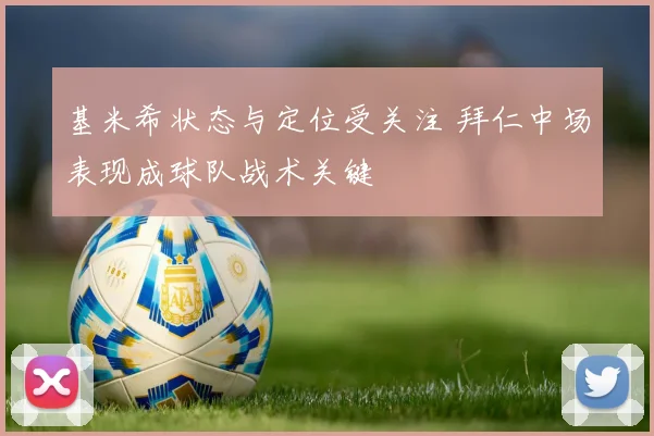 基米希状态与定位受关注 拜仁中场表现成球队战术关键