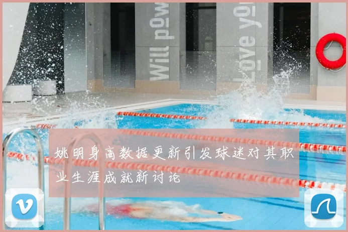 姚明身高数据更新引发球迷对其职业生涯成就新讨论