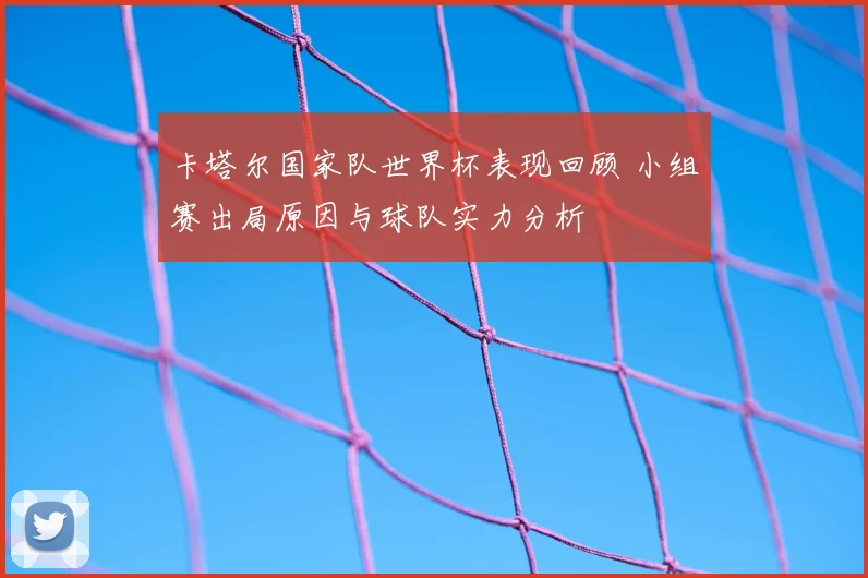 卡塔尔国家队世界杯表现回顾 小组赛出局原因与球队实力分析