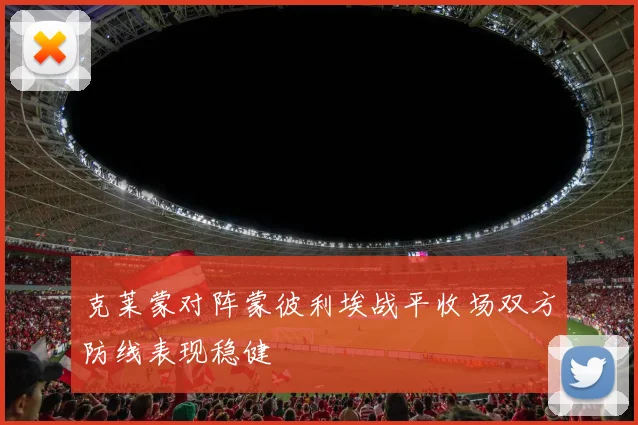 克莱蒙对阵蒙彼利埃战平收场双方防线表现稳健