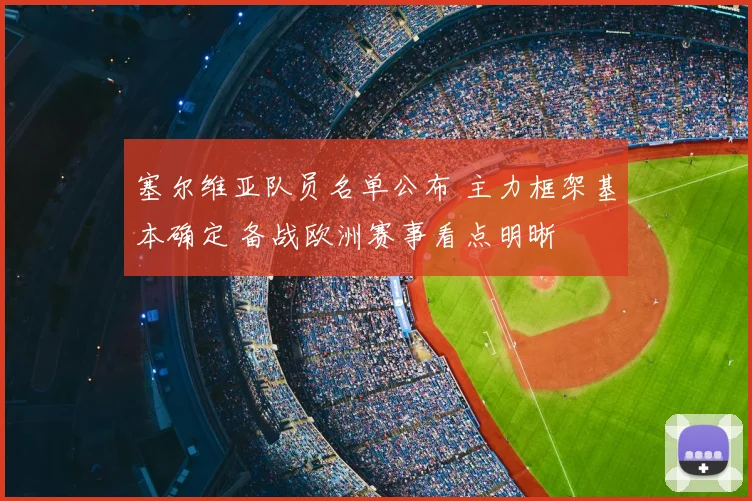 塞尔维亚队员名单公布 主力框架基本确定 备战欧洲赛事看点明晰