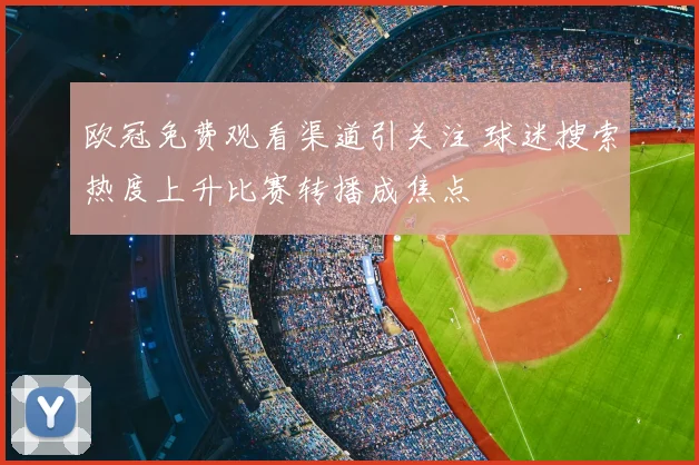 欧冠免费观看渠道引关注 球迷搜索热度上升比赛转播成焦点