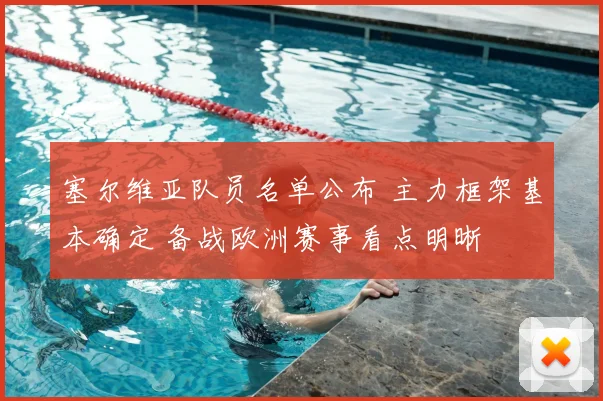 塞尔维亚队员名单公布 主力框架基本确定 备战欧洲赛事看点明晰