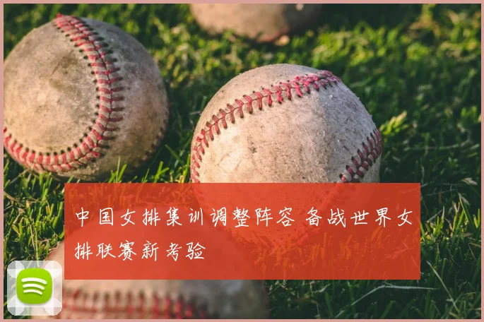 中国女排集训调整阵容 备战世界女排联赛新考验
