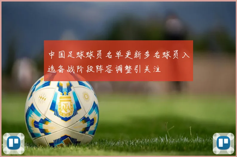 中国足球球员名单更新多名球员入选备战阶段阵容调整引关注