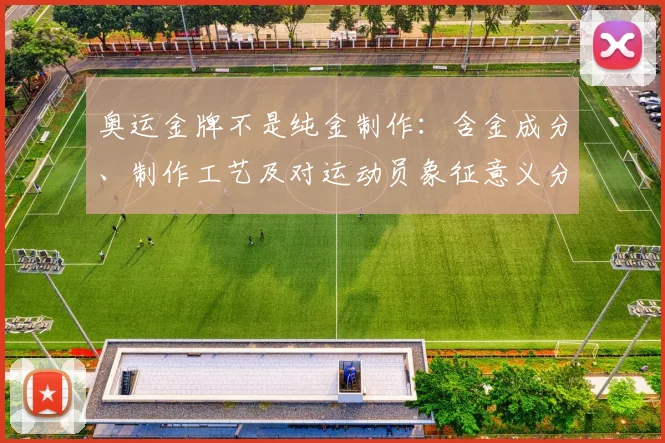 奥运金牌不是纯金制作：含金成分、制作工艺及对运动员象征意义分析