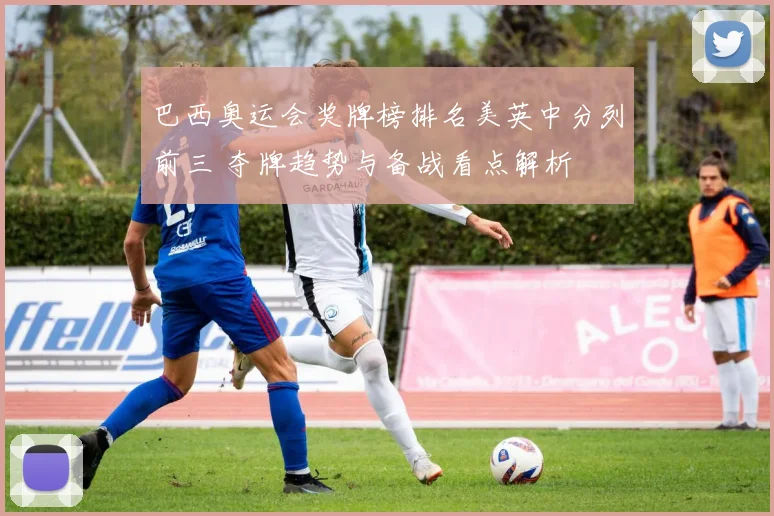 巴西奥运会奖牌榜排名美英中分列前三 夺牌趋势与备战看点解析