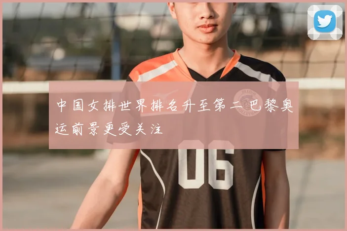 中国女排世界排名升至第二 巴黎奥运前景更受关注
